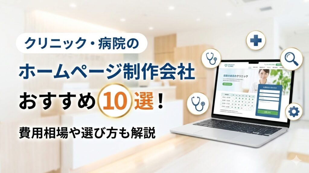 クリニック・病院のホームページ制作会社おすすめ10選！費用相場や選び方も解説