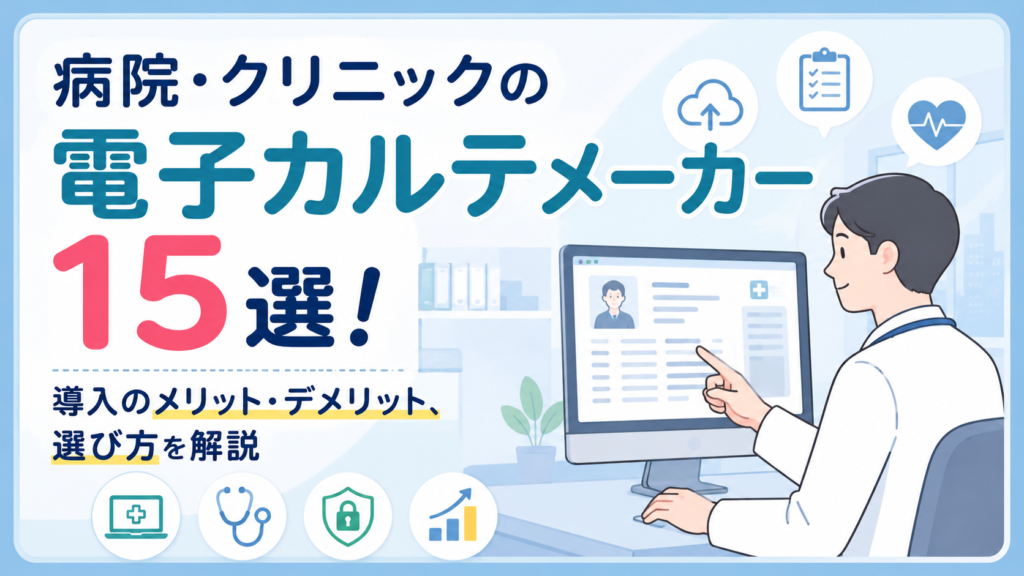 病院・クリニックの電子カルテメーカー15選！導入のメリット・デメリット、選び方を解説